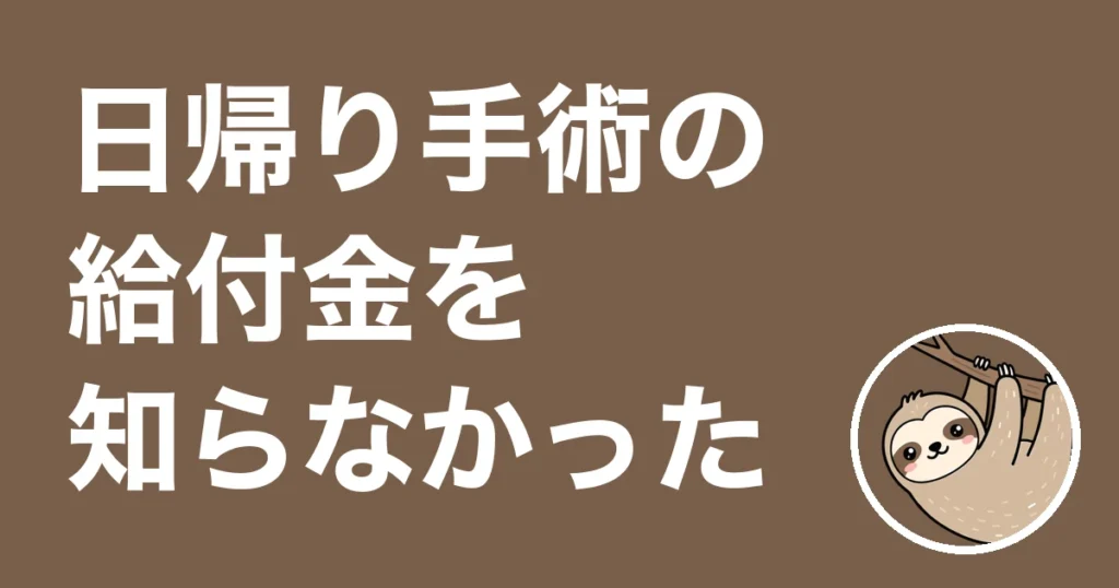日帰り手術の給付金を知らなかった僕が、2年後に5万円を請求できた体験談