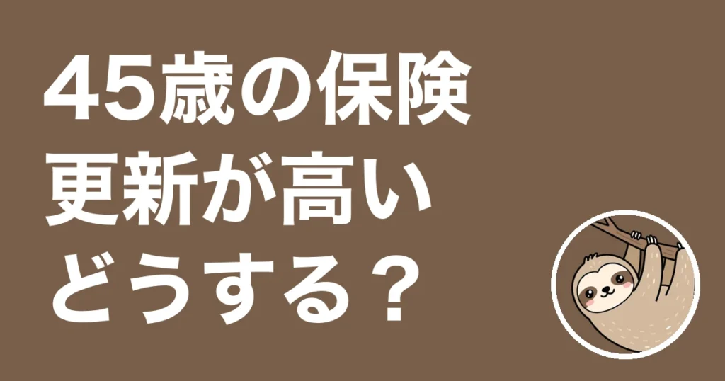45歳で保険の更新が高いと感じたら