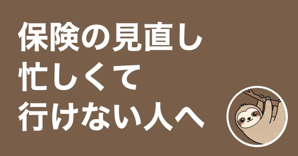 保険の見直しに忙しくて行けない人へ