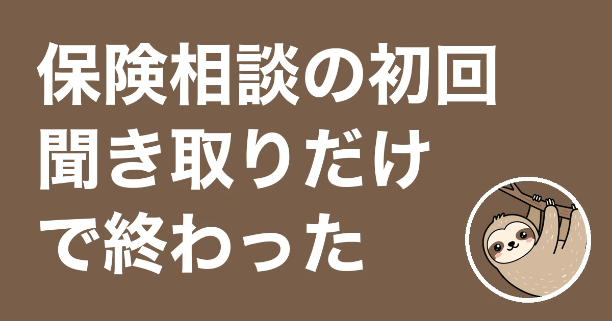 保険相談の初回が聞き取りだけで終わった人へ
