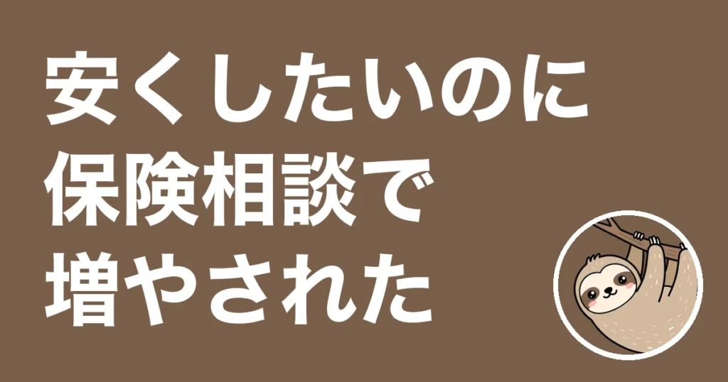 保険相談で安くしたいのに増やされた人へ