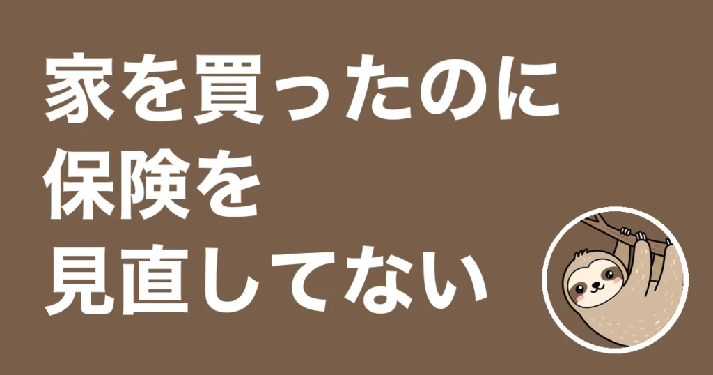 家を買ったのに保険を見直してない人へ